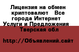 Лицензия на обмен криптовалют - Все города Интернет » Услуги и Предложения   . Тверская обл.